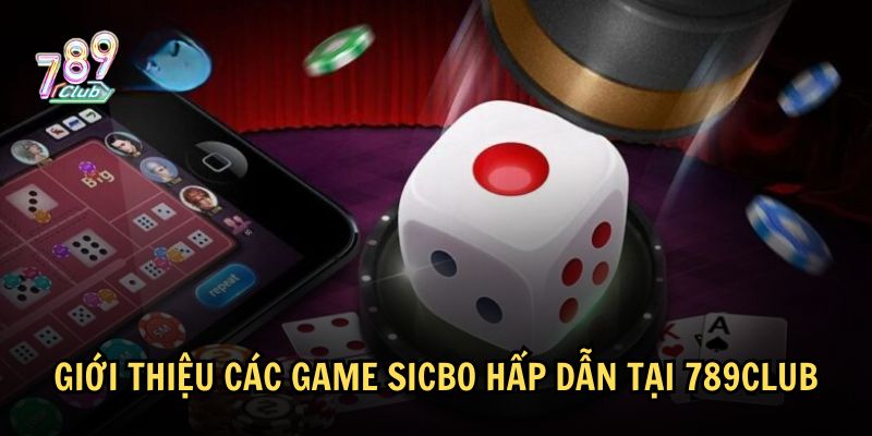 Giới thiệu các thể loại game Sicbo cực hot tại 789Club